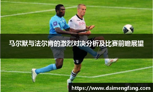 马尔默与法尔肯的激烈对决分析及比赛前瞻展望