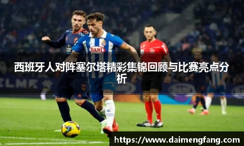 西班牙人对阵塞尔塔精彩集锦回顾与比赛亮点分析