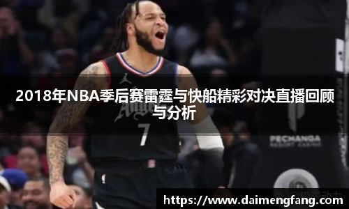 2018年NBA季后赛雷霆与快船精彩对决直播回顾与分析