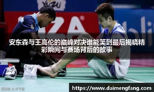 安东森与王高伦的巅峰对决谁能笑到最后揭晓精彩瞬间与赛场背后的故事