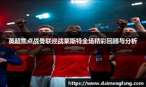 英超焦点战曼联迎战莱斯特全场精彩回顾与分析
