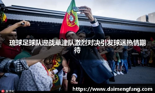 琉球足球队迎战草津队激烈对决引发球迷热情期待